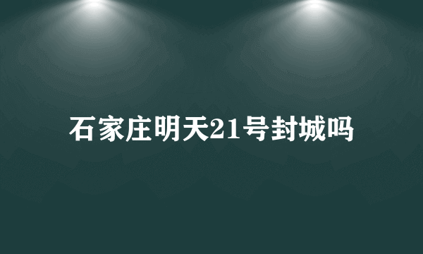 石家庄明天21号封城吗