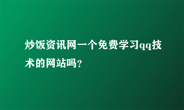 炒饭资讯网一个免费学习qq技术的网站吗？