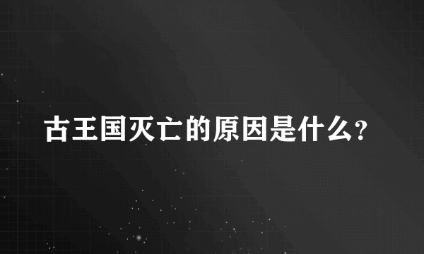 古王国灭亡的原因是什么？