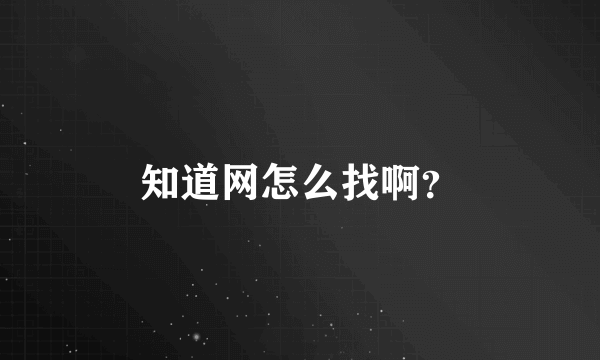 知道网怎么找啊？