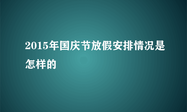 2015年国庆节放假安排情况是怎样的