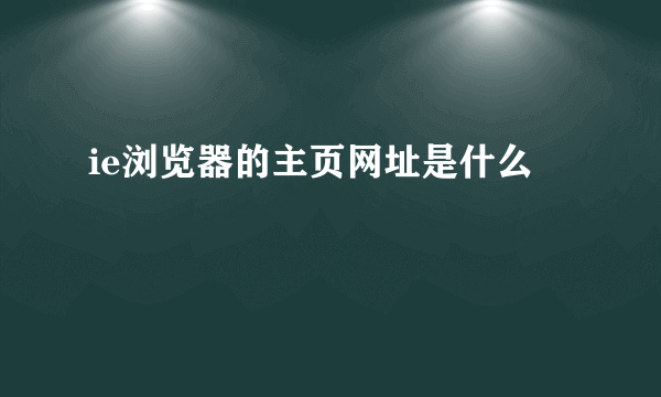 ie浏览器的主页网址是什么