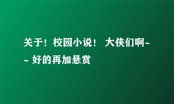 关于！校园小说！ 大侠们啊~~ 好的再加悬赏