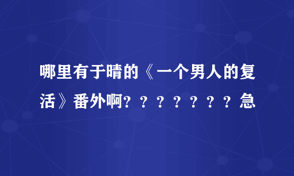 哪里有于晴的《一个男人的复活》番外啊？？？？？？？急