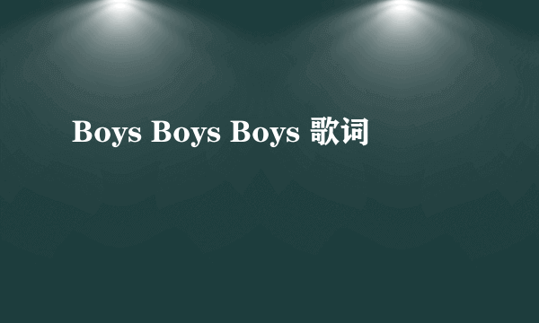 Boys Boys Boys 歌词