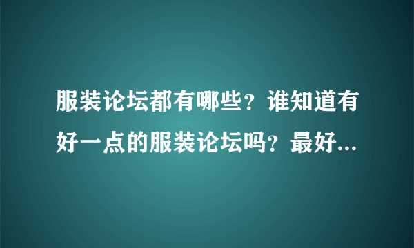 服装论坛都有哪些？谁知道有好一点的服装论坛吗？最好上面能有服装批发信息？