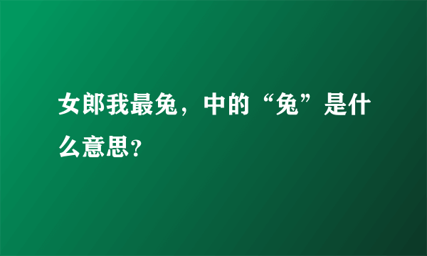 女郎我最兔，中的“兔”是什么意思？