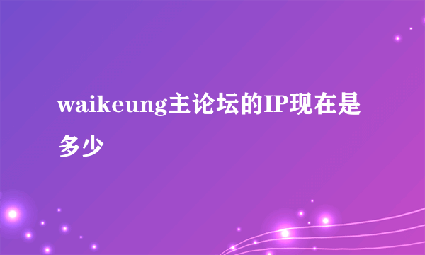 waikeung主论坛的IP现在是多少