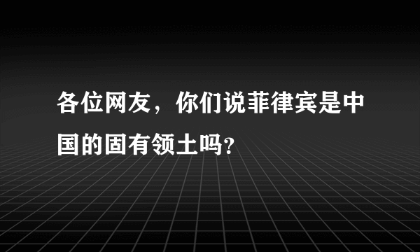 各位网友，你们说菲律宾是中国的固有领土吗？