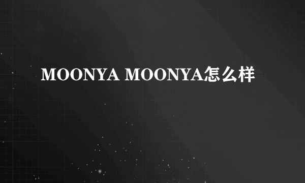 MOONYA MOONYA怎么样