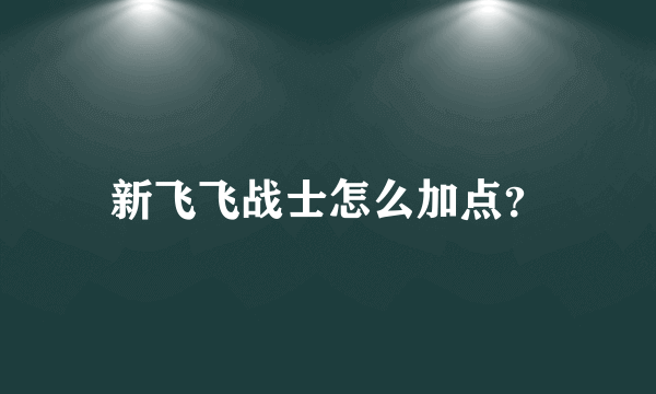 新飞飞战士怎么加点？