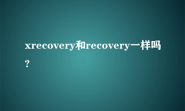 xrecovery和recovery一样吗?