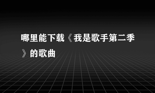 哪里能下载《我是歌手第二季》的歌曲