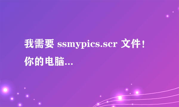 我需要 ssmypics.scr 文件！ 你的电脑屏保里没有