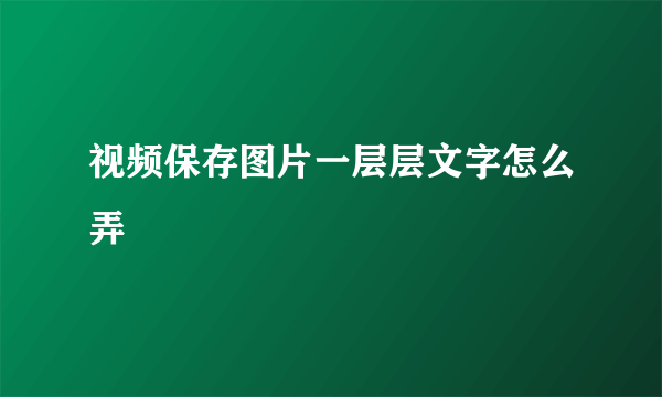 视频保存图片一层层文字怎么弄