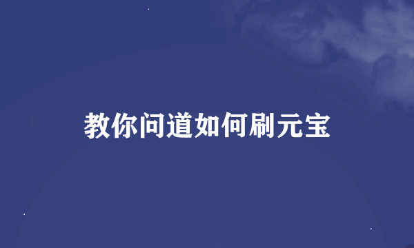 教你问道如何刷元宝