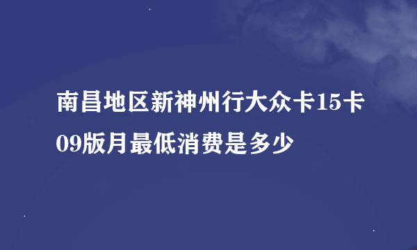 南昌地区新神州行大众卡15卡09版月最低消费是多少