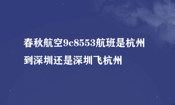 春秋航空9c8553航班是杭州到深圳还是深圳飞杭州