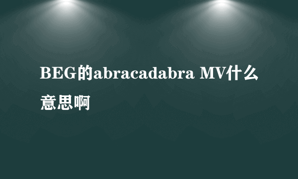 BEG的abracadabra MV什么意思啊