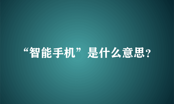 “智能手机”是什么意思？