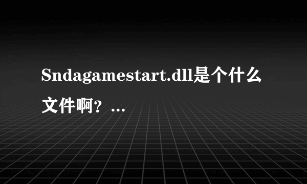 Sndagamestart.dll是个什么文件啊？WIN7的系统