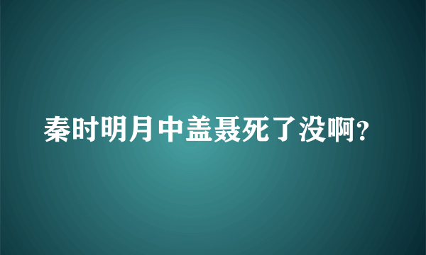 秦时明月中盖聂死了没啊？