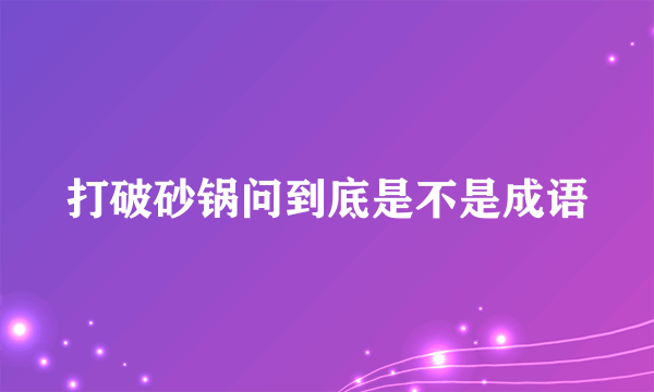 打破砂锅问到底是不是成语