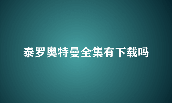 泰罗奥特曼全集有下载吗