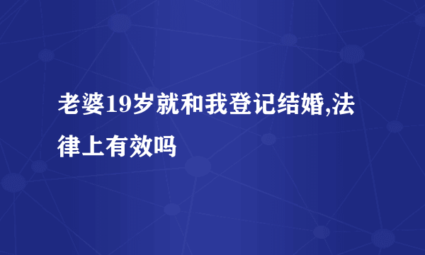 老婆19岁就和我登记结婚,法律上有效吗