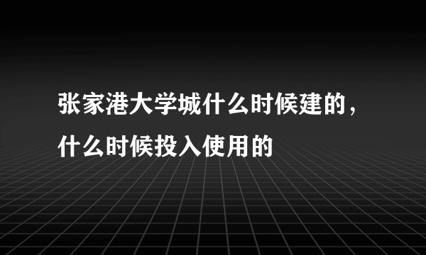 张家港大学城什么时候建的，什么时候投入使用的