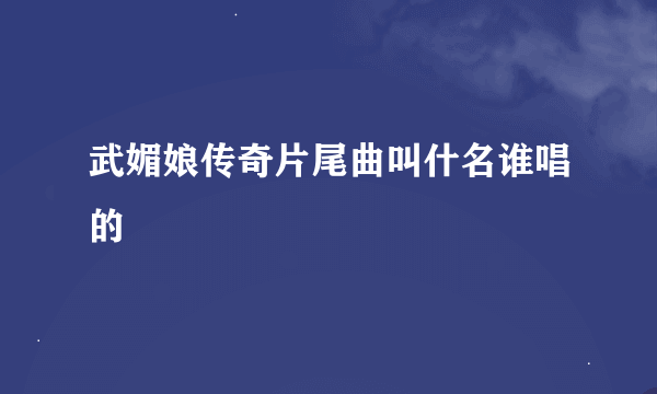 武媚娘传奇片尾曲叫什名谁唱的