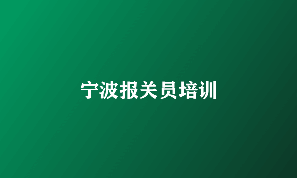 宁波报关员培训