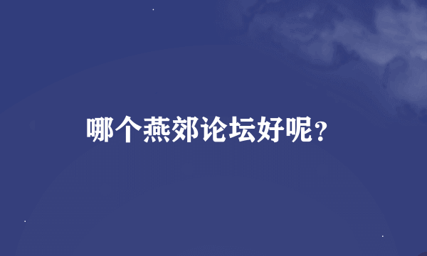 哪个燕郊论坛好呢？