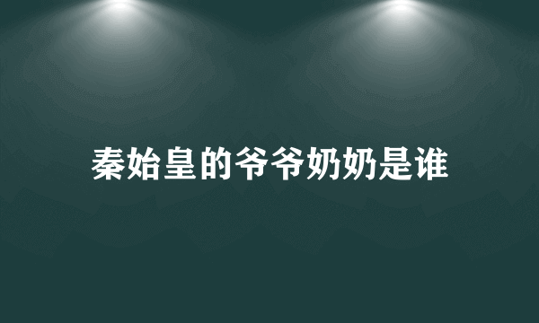 秦始皇的爷爷奶奶是谁