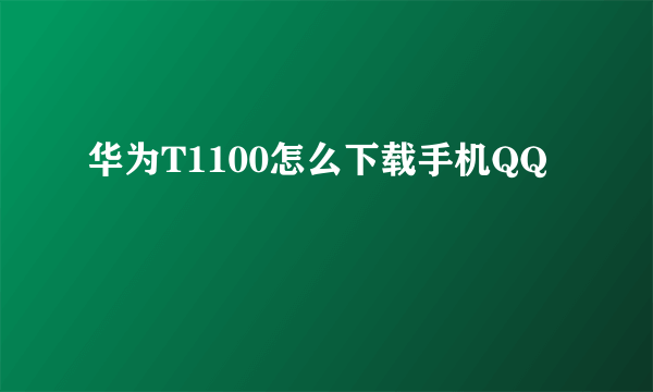 华为T1100怎么下载手机QQ