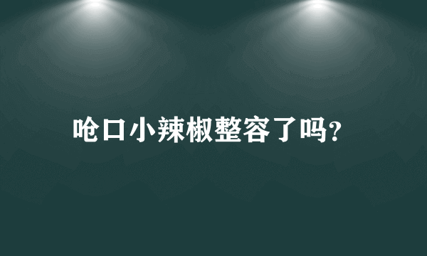 呛口小辣椒整容了吗？