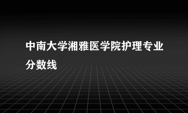 中南大学湘雅医学院护理专业分数线