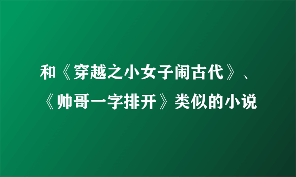 和《穿越之小女子闹古代》、《帅哥一字排开》类似的小说