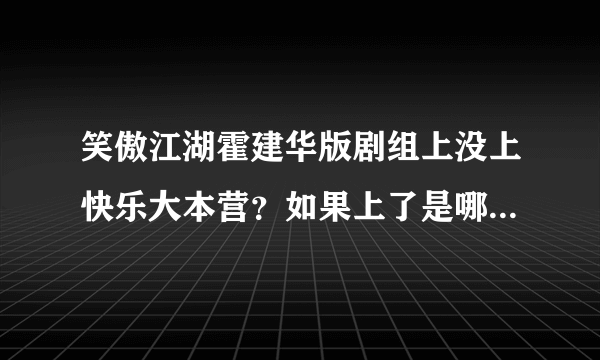 笑傲江湖霍建华版剧组上没上快乐大本营？如果上了是哪一期？?????