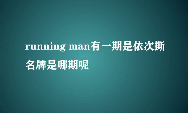 running man有一期是依次撕名牌是哪期呢