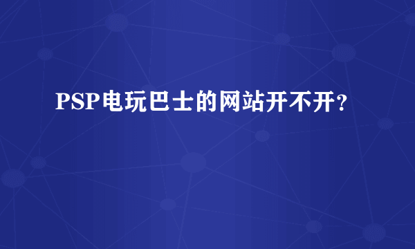 PSP电玩巴士的网站开不开？