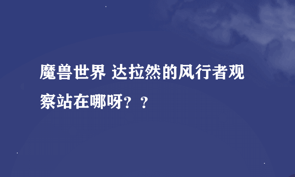 魔兽世界 达拉然的风行者观察站在哪呀？？