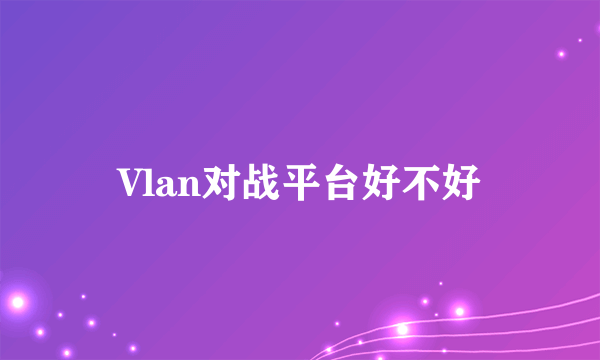 Vlan对战平台好不好