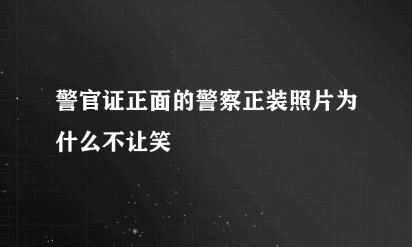 警官证正面的警察正装照片为什么不让笑