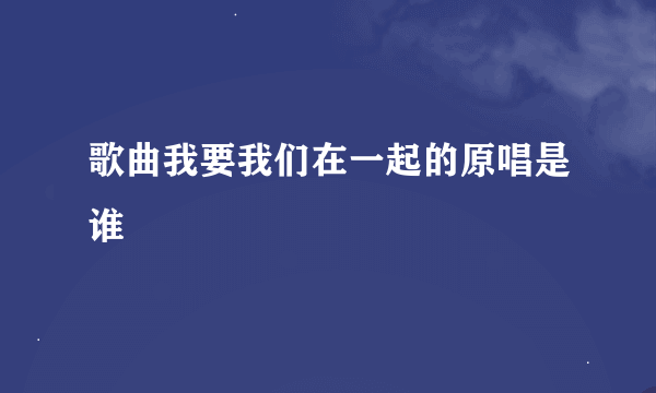 歌曲我要我们在一起的原唱是谁