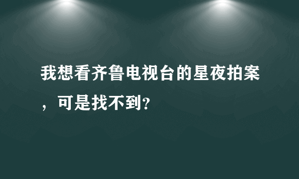 我想看齐鲁电视台的星夜拍案，可是找不到？