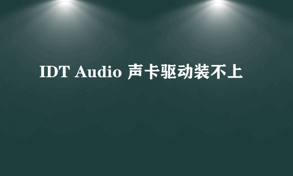 IDT Audio 声卡驱动装不上