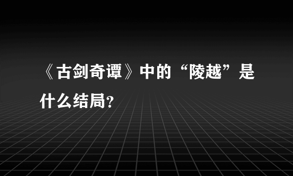 《古剑奇谭》中的“陵越”是什么结局？