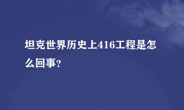 坦克世界历史上416工程是怎么回事？