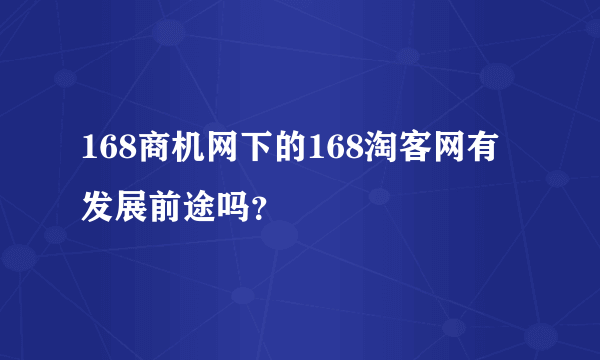 168商机网下的168淘客网有发展前途吗？